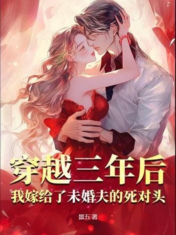 穿越三年后,我嫁给了未婚夫的死对头